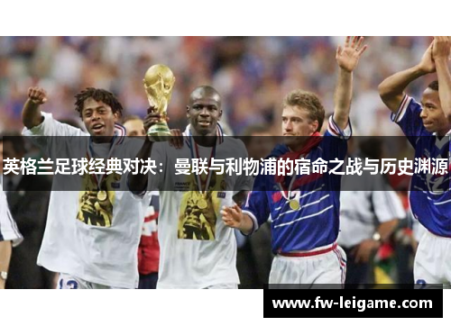 英格兰足球经典对决：曼联与利物浦的宿命之战与历史渊源