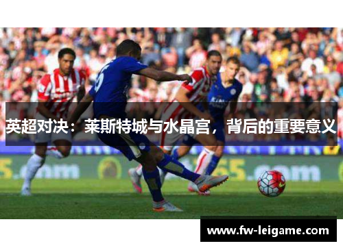 英超对决：莱斯特城与水晶宫，背后的重要意义