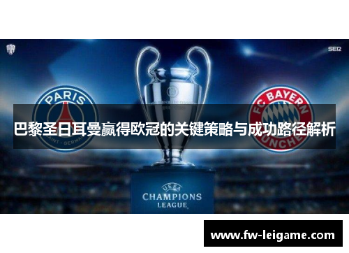 巴黎圣日耳曼赢得欧冠的关键策略与成功路径解析