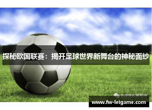 探秘欧国联赛：揭开足球世界新舞台的神秘面纱