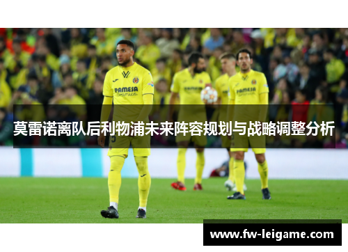 莫雷诺离队后利物浦未来阵容规划与战略调整分析