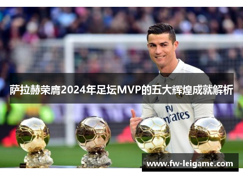萨拉赫荣膺2024年足坛MVP的五大辉煌成就解析