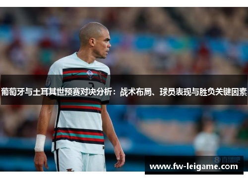 葡萄牙与土耳其世预赛对决分析：战术布局、球员表现与胜负关键因素