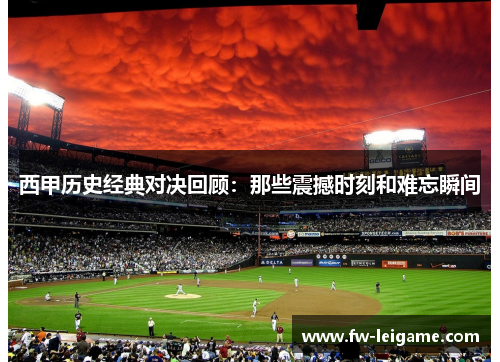 西甲历史经典对决回顾：那些震撼时刻和难忘瞬间