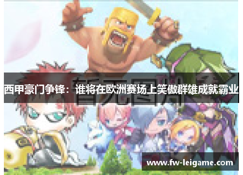 西甲豪门争锋：谁将在欧洲赛场上笑傲群雄成就霸业