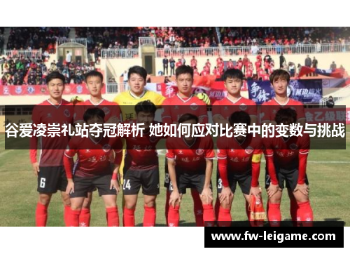 谷爱凌崇礼站夺冠解析 她如何应对比赛中的变数与挑战