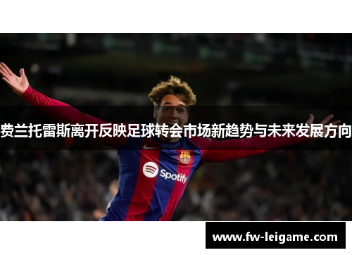 费兰托雷斯离开反映足球转会市场新趋势与未来发展方向