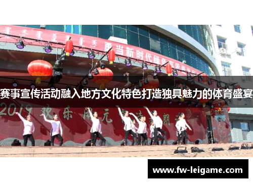 赛事宣传活动融入地方文化特色打造独具魅力的体育盛宴