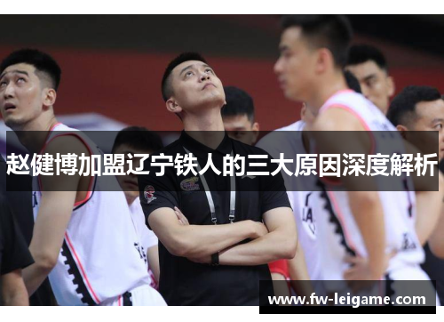 赵健博加盟辽宁铁人的三大原因深度解析