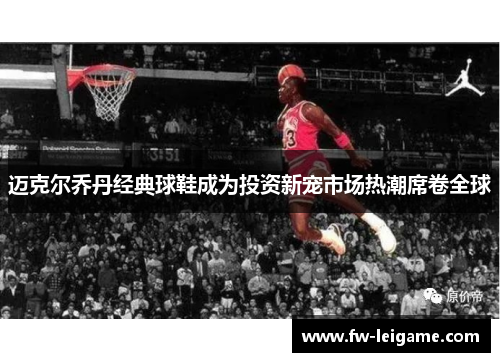 迈克尔乔丹经典球鞋成为投资新宠市场热潮席卷全球