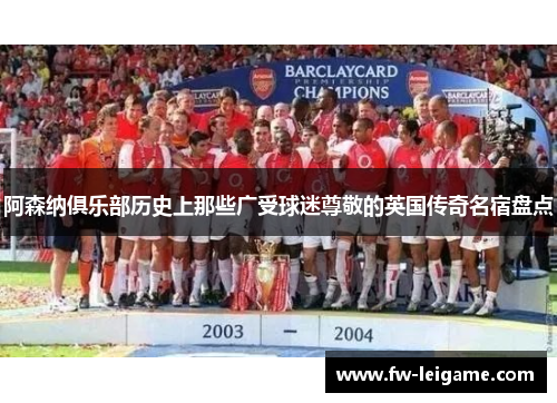 阿森纳俱乐部历史上那些广受球迷尊敬的英国传奇名宿盘点