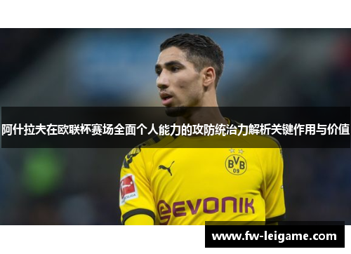 阿什拉夫在欧联杯赛场全面个人能力的攻防统治力解析关键作用与价值