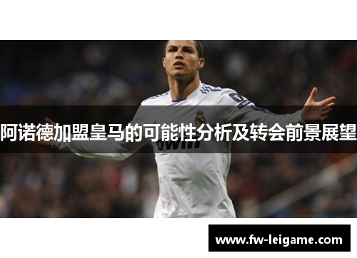 阿诺德加盟皇马的可能性分析及转会前景展望