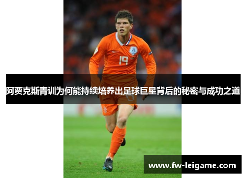 阿贾克斯青训为何能持续培养出足球巨星背后的秘密与成功之道