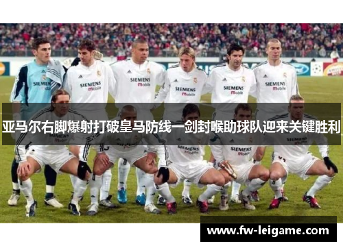 亚马尔右脚爆射打破皇马防线一剑封喉助球队迎来关键胜利