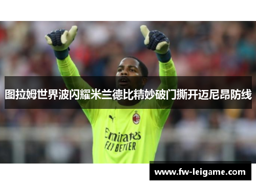 图拉姆世界波闪耀米兰德比精妙破门撕开迈尼昂防线