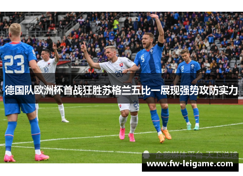德国队欧洲杯首战狂胜苏格兰五比一展现强势攻防实力