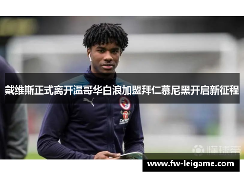 戴维斯正式离开温哥华白浪加盟拜仁慕尼黑开启新征程