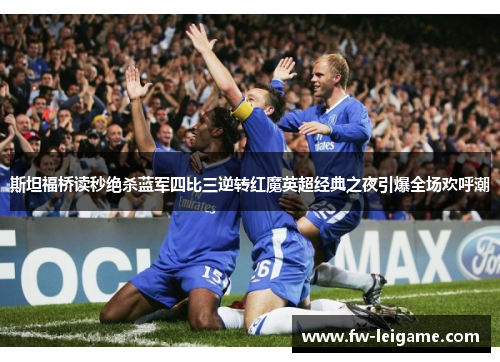斯坦福桥读秒绝杀蓝军四比三逆转红魔英超经典之夜引爆全场欢呼潮