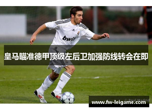 皇马瞄准德甲顶级左后卫加强防线转会在即