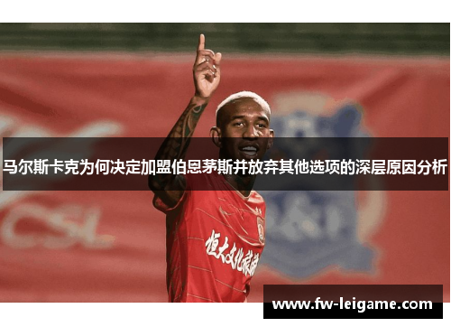 马尔斯卡克为何决定加盟伯恩茅斯并放弃其他选项的深层原因分析